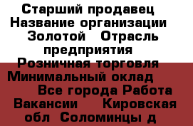 Старший продавец › Название организации ­ Золотой › Отрасль предприятия ­ Розничная торговля › Минимальный оклад ­ 35 000 - Все города Работа » Вакансии   . Кировская обл.,Соломинцы д.